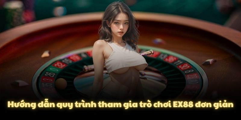 Hướng dẫn quy trình tham gia trò chơi EX88 đơn giản