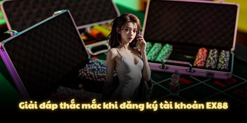 Giải đáp thắc mắc khi đăng ký tài khoản EX88