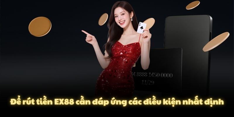 Để rút tiền EX88 cần đáp ứng các điều kiện nhất định