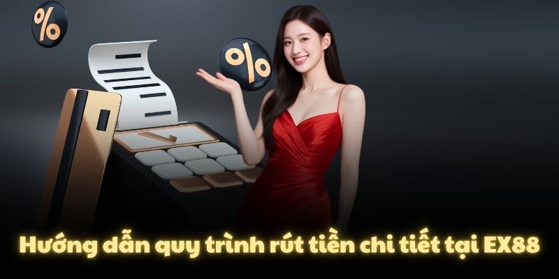 Hướng dẫn quy trình rút tiền chi tiết tại EX88