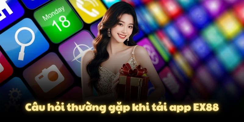 Câu hỏi thường gặp khi tải app EX88