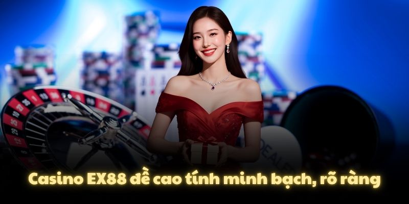 Casino EX88 đề cao tính minh bạch, rõ ràng