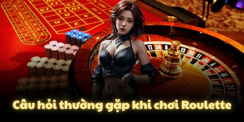 Câu hỏi thường gặp khi chơi Roulette