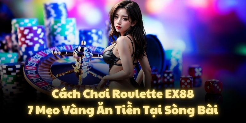Cách Chơi Roulette EX88: 7 Mẹo Vàng Ăn Tiền Tại Sòng Bài