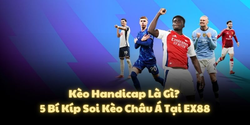 Kèo Handicap Là Gì? 5 Bí Kíp Soi Kèo Châu Á Tại EX88
