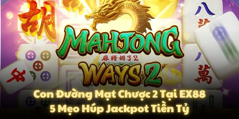 Con Đường Mạt Chược 2 Tại EX88: 5 Mẹo Húp Jackpot Tiền Tỷ
