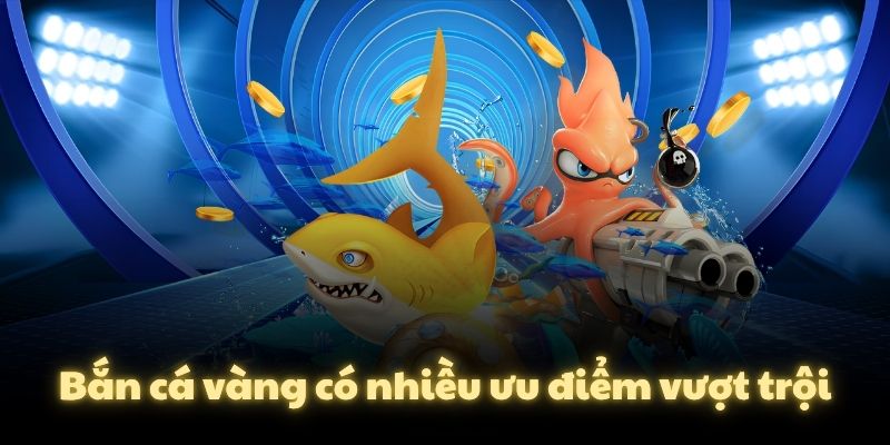 Bắn cá vàng có nhiều ưu điểm vượt trội