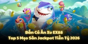 Bắn Cá Ăn Xu EX88: Top 5 Mẹo Săn Jackpot Tiền Tỷ 2026