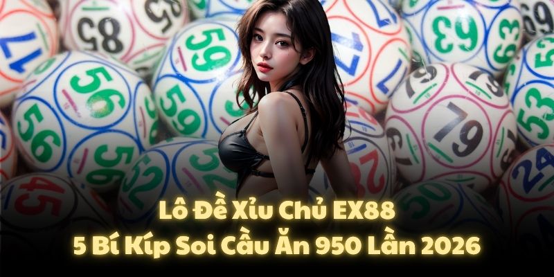 Lô Đề Xỉu Chủ EX88: 5 Bí Kíp Soi Cầu Ăn 950 Lần 2026