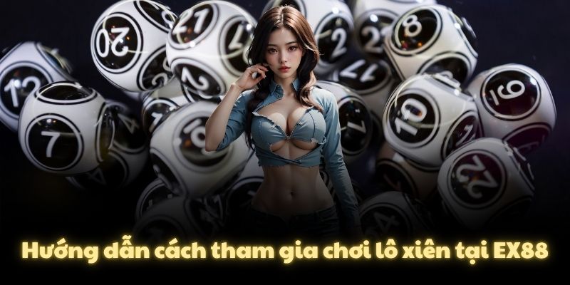 Hướng dẫn cách tham gia chơi lô xiên tại EX88