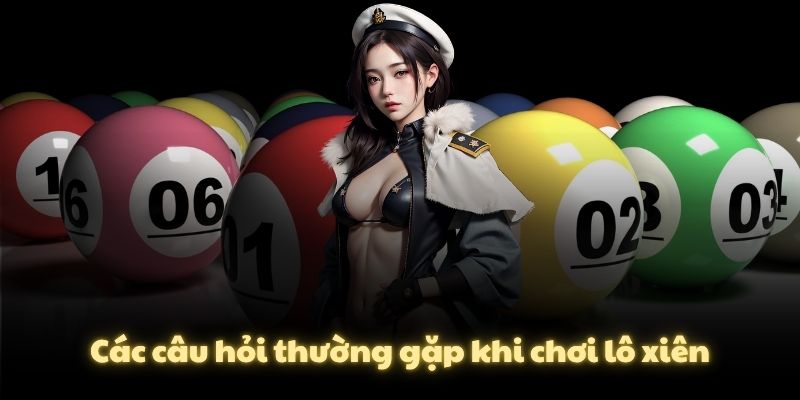 Các câu hỏi thường gặp khi chơi lô xiên